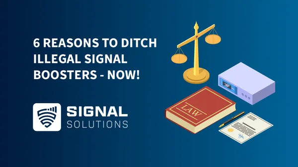 6 Reasons to Ditch Your Illegal Signal Boosters – Now!